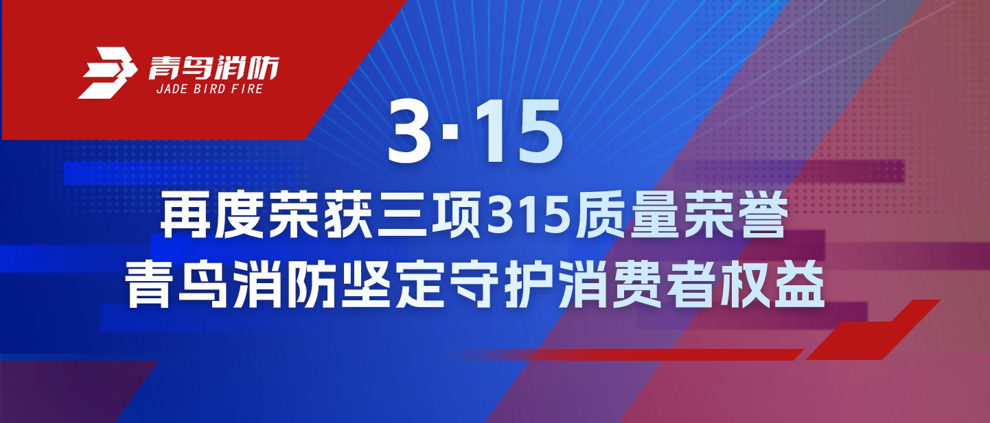 3·15 | 再度榮獲三項(xiàng)315質(zhì)量榮譽(yù)，青鳥(niǎo)消防堅(jiān)定守護(hù)消費(fèi)者權(quán)益