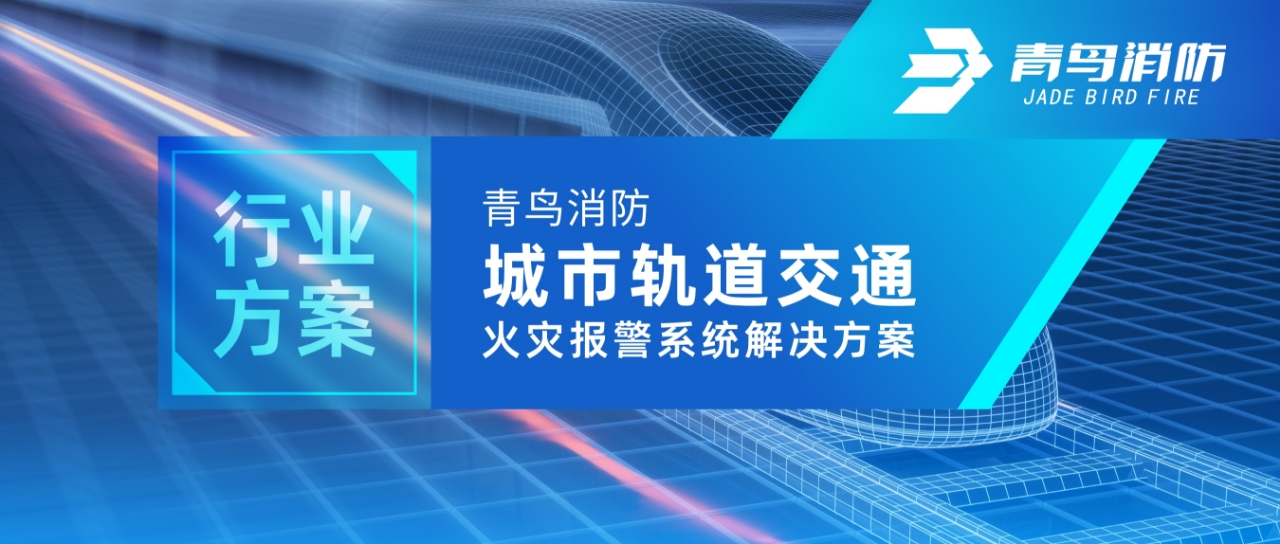 行業(yè)方案 | 青鳥(niǎo)消防城市軌道交通火災(zāi)報(bào)警系統(tǒng)解決方案